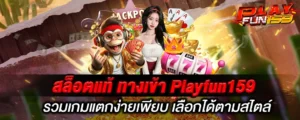 สล็อตแท้ ทางเข้า Playfun159 รวมเกมแตกง่ายเพียบ เลือกได้ตามสไตล์